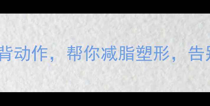 图片 10个高效瘦背动作，帮你减脂塑形，告别蝴蝶袖！1