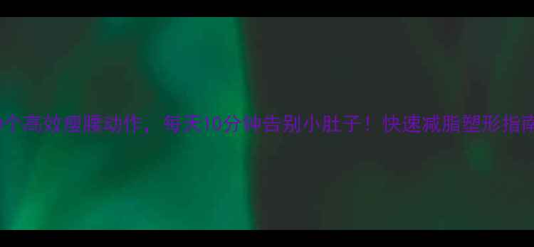 图片 10个高效瘦腰动作，每天10分钟告别小肚子！快速减脂塑形指南1