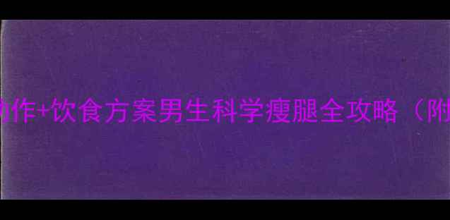 图片 10个高效瘦腿动作+饮食方案男生科学瘦腿全攻略（附训练计划表）1
