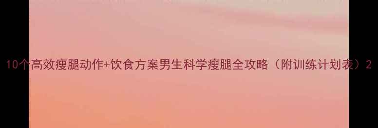 图片 10个高效瘦腿动作+饮食方案男生科学瘦腿全攻略（附训练计划表）2