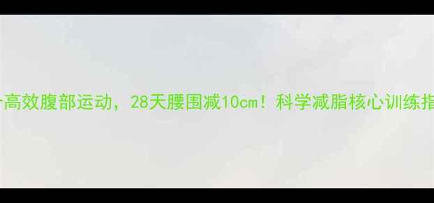 图片 10个高效腹部运动，28天腰围减10cm！科学减脂核心训练指南1
