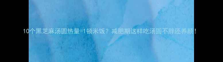 图片 10个黑芝麻汤圆热量=1顿米饭？减肥期这样吃汤圆不胖还养颜！