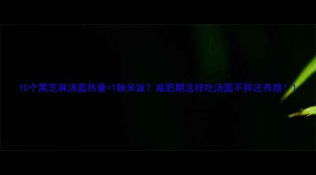 图片 10个黑芝麻汤圆热量=1顿米饭？减肥期这样吃汤圆不胖还养颜！1