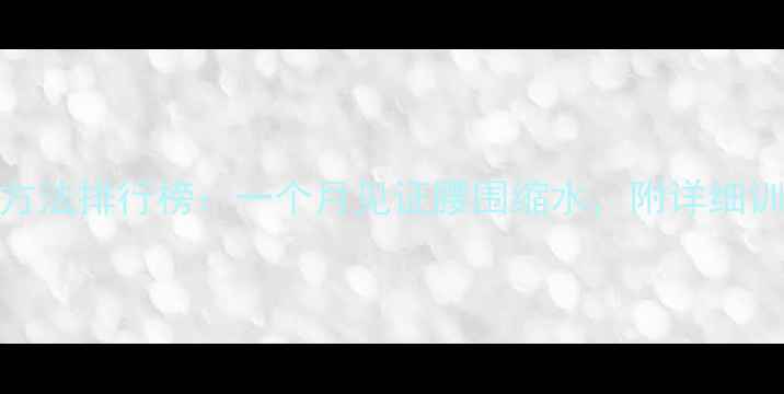 图片 10大高效减肥运动方法排行榜：一个月见证腰围缩水，附详细训练计划与注意事项