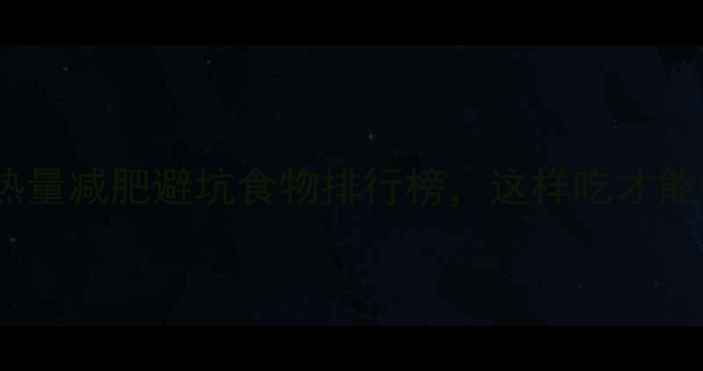 图片 10大高热量减肥避坑食物排行榜，这样吃才能瘦得快1