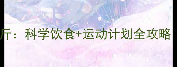 图片 10天健康减脂15斤：科学饮食+运动计划全攻略（附具体方案）1