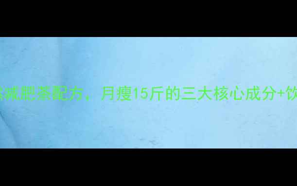 图片 10天减重5斤！自制天然减肥茶配方，月瘦15斤的三大核心成分+饮用禁忌（附科学原理）