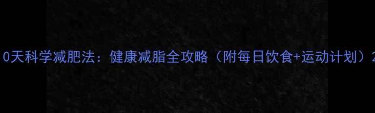 图片 10天科学减肥法：健康减脂全攻略（附每日饮食+运动计划）2