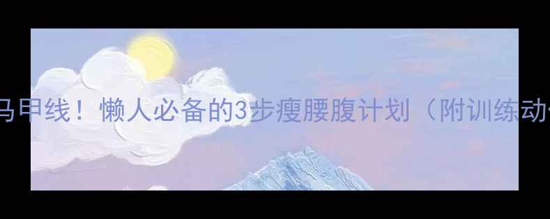 图片 10天练出马甲线！懒人必备的3步瘦腰腹计划（附训练动作图解）1