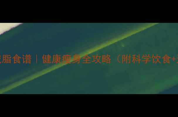 图片 10天高效减脂食谱｜健康瘦身全攻略（附科学饮食+运动方案）
