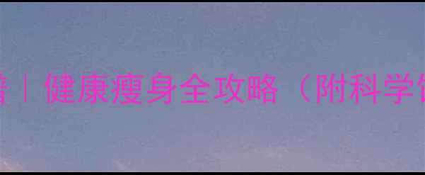 图片 10天高效减脂食谱｜健康瘦身全攻略（附科学饮食+运动方案）2