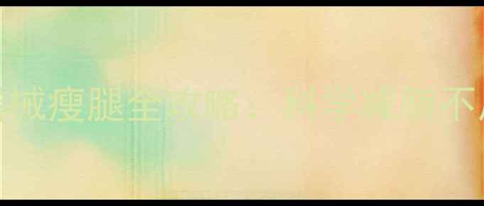 图片 10天高效燃脂｜居家+无器械瘦腿全攻略：科学减脂不反弹的腿部脂肪燃烧指南2