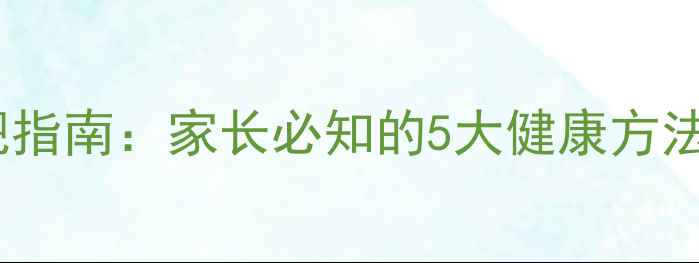 图片 10岁孩子科学减肥指南：家长必知的5大健康方法与饮食运动方案2