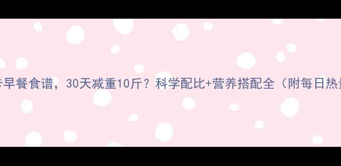 图片 10款低卡早餐食谱，30天减重10斤？科学配比+营养搭配全（附每日热量清单）