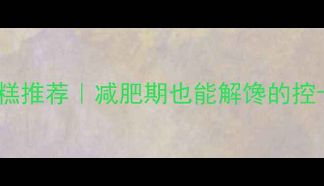 图片 10款低卡蛋糕推荐｜减肥期也能解馋的控卡甜品指南2