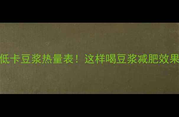 图片 10款低卡豆浆热量表！这样喝豆浆减肥效果翻倍