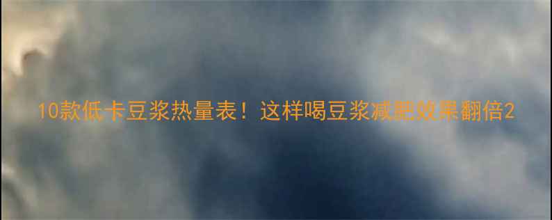 图片 10款低卡豆浆热量表！这样喝豆浆减肥效果翻倍2