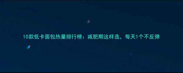 图片 10款低卡面包热量排行榜：减肥期这样选，每天1个不反弹
