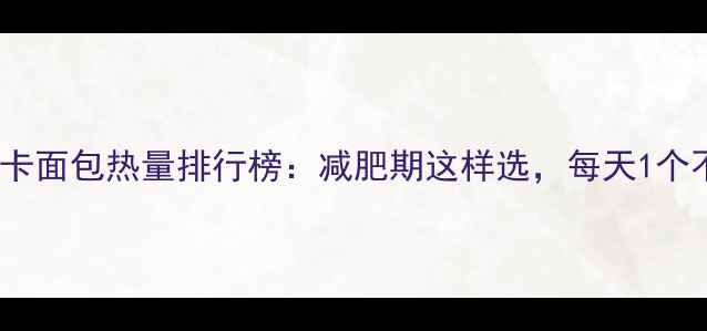 图片 10款低卡面包热量排行榜：减肥期这样选，每天1个不反弹1
