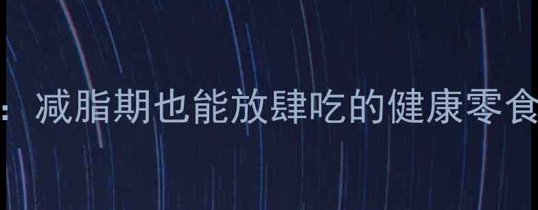 图片 10款低卡高蛋白饼干推荐：减脂期也能放肆吃的健康零食指南（附选购避坑攻略）