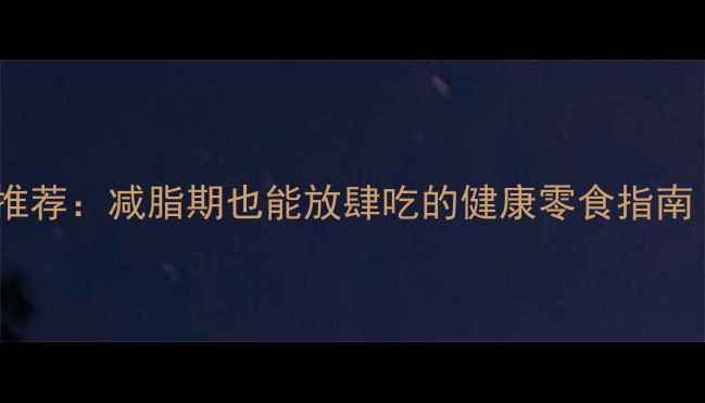 图片 10款低卡高蛋白饼干推荐：减脂期也能放肆吃的健康零食指南（附选购避坑攻略）2