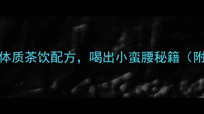 图片 10款天然瘦体质茶饮配方，喝出小蛮腰秘籍（附冲泡指南）