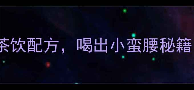 图片 10款天然瘦体质茶饮配方，喝出小蛮腰秘籍（附冲泡指南）1