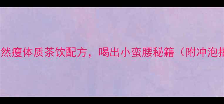 图片 10款天然瘦体质茶饮配方，喝出小蛮腰秘籍（附冲泡指南）2