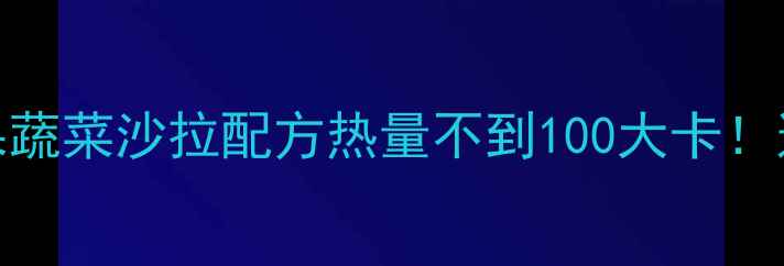 图片 10种低卡水果蔬菜沙拉配方热量不到100大卡！这样吃才能瘦