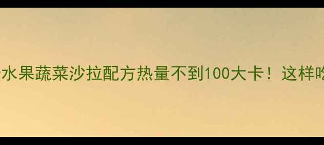 图片 10种低卡水果蔬菜沙拉配方热量不到100大卡！这样吃才能瘦2