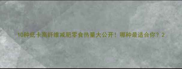 图片 10种低卡高纤维减肥零食热量大公开！哪种最适合你？2