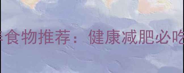 图片 10种低卡高营养食物推荐：健康减肥必吃的天然能量源1