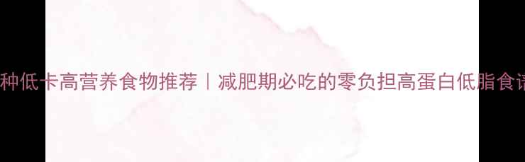 图片 10种低卡高营养食物推荐｜减肥期必吃的零负担高蛋白低脂食谱1