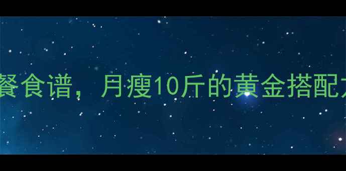 图片 10种低卡高蛋白晚餐食谱，月瘦10斤的黄金搭配方案（附热量表）1