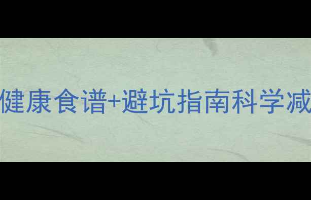 图片 10种低卡高蛋白食物+健康食谱+避坑指南科学减脂期必看营养搭配全1