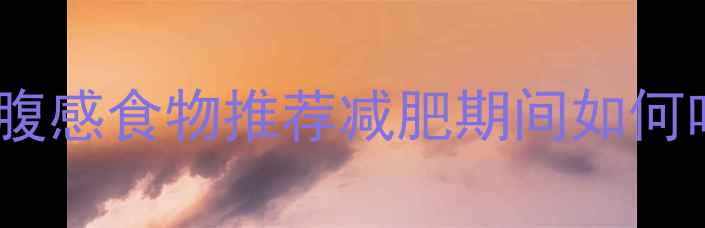 图片 10种低卡高饱腹感食物推荐减肥期间如何吃出苗条身材2