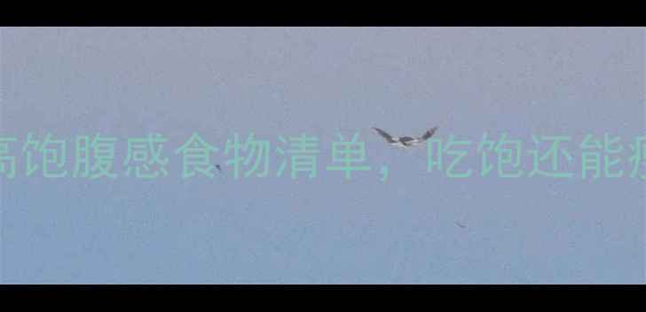 图片 10种低卡高饱腹感食物清单，吃饱还能瘦到90斤！