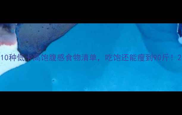 图片 10种低卡高饱腹感食物清单，吃饱还能瘦到90斤！2