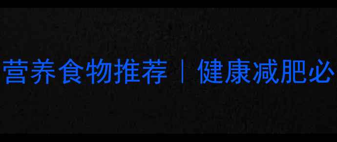 图片 10种低热量高营养食物推荐｜健康减肥必备清单｜推荐