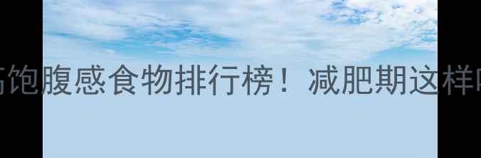 图片 10种低热量高饱腹感食物排行榜！减肥期这样吃轻松瘦10斤