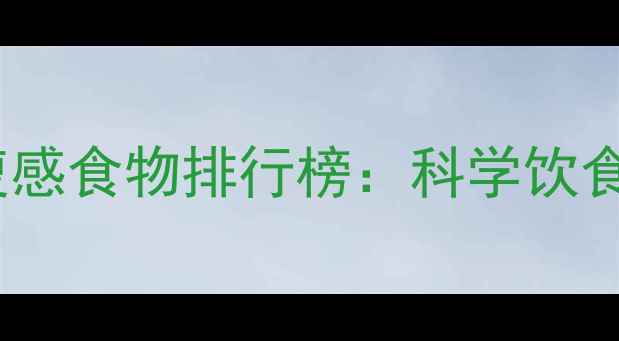图片 10种低热量高饱腹感食物排行榜：科学饮食轻松减脂不反弹2