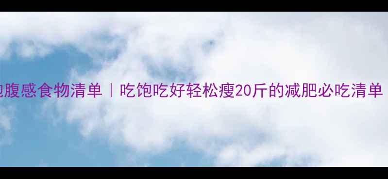 图片 10种低热量高饱腹感食物清单｜吃饱吃好轻松瘦20斤的减肥必吃清单（附科学配比）