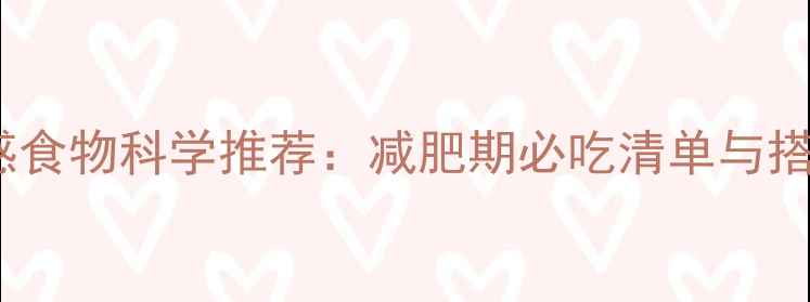 图片 10种低热量高饱腹感食物科学推荐：减肥期必吃清单与搭配指南（附食谱）1