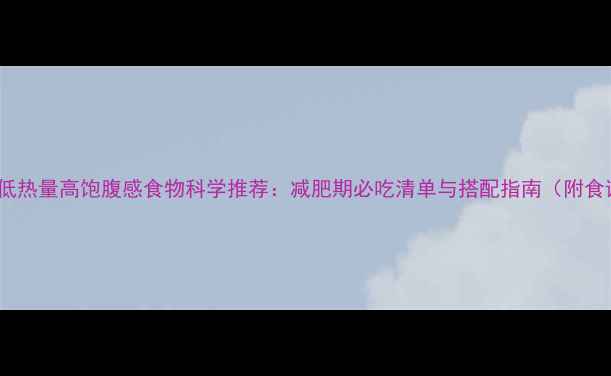 图片 10种低热量高饱腹感食物科学推荐：减肥期必吃清单与搭配指南（附食谱）2