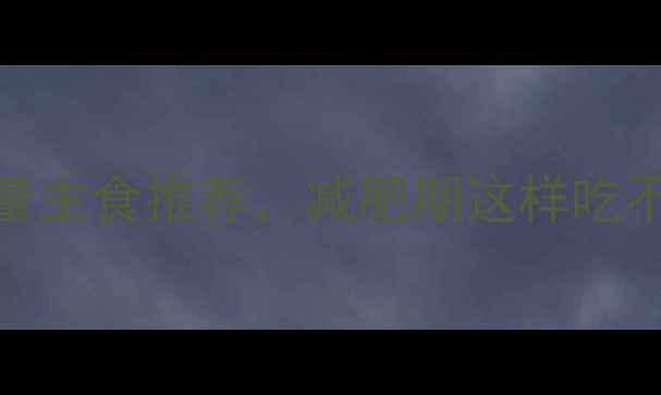 图片 10种低糖低热量主食推荐，减肥期这样吃不饿还瘦得快！