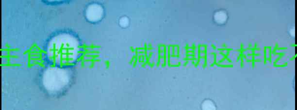 图片 10种低糖低热量主食推荐，减肥期这样吃不饿还瘦得快！2