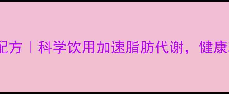 图片 10种刮油茶饮配方｜科学饮用加速脂肪代谢，健康减脂必看指南1