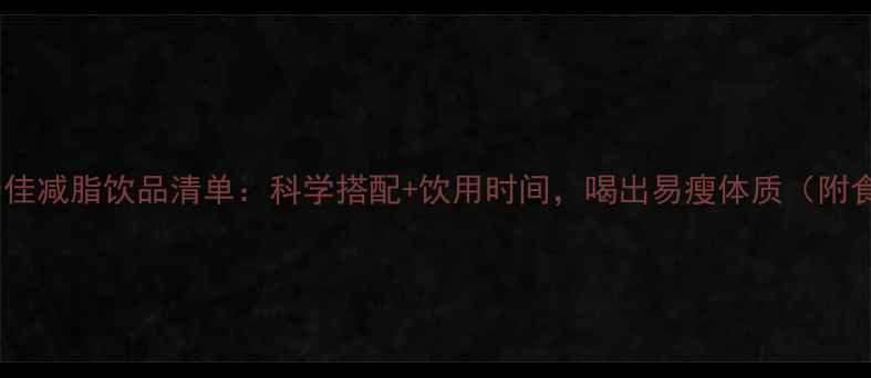 图片 10种最佳减脂饮品清单：科学搭配+饮用时间，喝出易瘦体质（附食谱）2