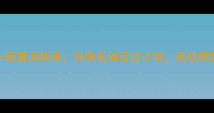 图片 10种运动卡路里消耗表：科学规划运动计划，高效燃脂减肥指南