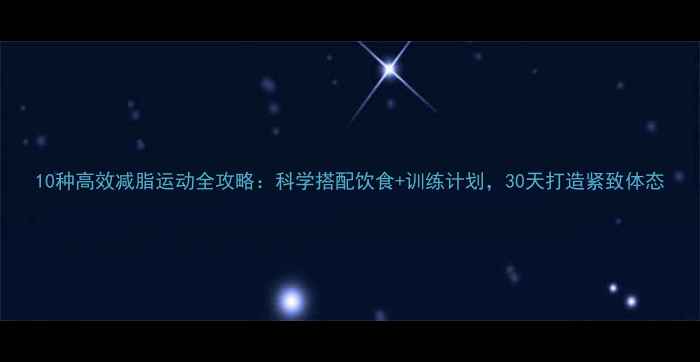 图片 10种高效减脂运动全攻略：科学搭配饮食+训练计划，30天打造紧致体态